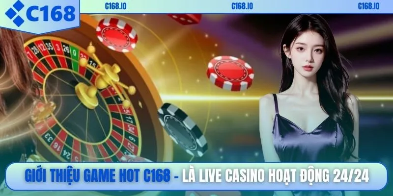 Giới thiệu game hot C168 là live casino hoạt động 24/24