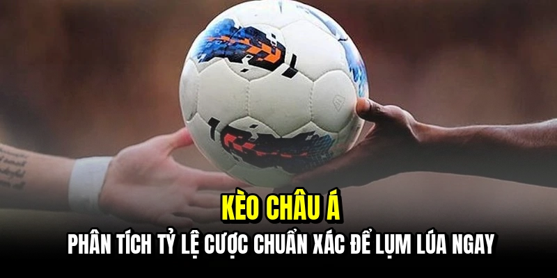 Kèo Châu Á - Bí Mật Soi Kèo Handicap Giúp Bạn Về Bờ An Toàn 1 Kèo châu Á - Phân tích tỷ lệ cược chuẩn xác để lụm lúa ngay