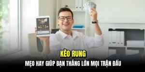 Kèo rung - Mẹo hay giúp bạn thắng lớn mọi trận đấu