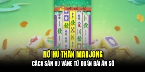 Nổ hũ thần Mahjong - Cách săn hũ vàng từ quân bài ẩn số